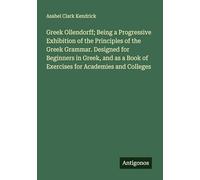 Greek Ollendorff; Being a Progressive Exhibition of the Principles of the Greek Grammar. Designed for Beginners in Greek, and as a Book of Exercises for Academies and Colleges