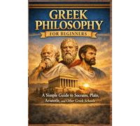 Greek Philosophy for Beginners: A Simple Guide to Socrates, Plato, Aristotle, and Other Greek Schools