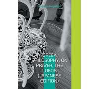 Greek Philosophy: On Prayer, The Logos (Japanese Edition): Seeking the truth in the sandals of AI