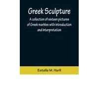 Greek Sculpture; A Collection Of Sixteen Pictures Of Greek Marbles With Introduction And Interpretation