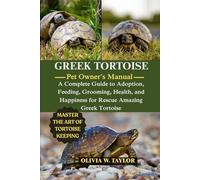 GREEK TORTOISE: A Complete Guide to Adoption, Feeding, Grooming, Health, and Happiness for Rescue Amazing Greek Tortoise