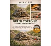 GREEK TORTOISE HANDBOOK: The Complete Care Guide to Raising a Healthy Greek Tortoise: Housing, Diet, Health, Breeding, and Lifelong Care for Beginners and Experts.