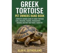 GREEK TORTOISE PET OWNERS HAND BOOK: COMPLETE OWNERS GUIDE TO GREEK TORTOISE CARE, BREEDING, FEEDING, MANAGEMENT, HOUSING AND WHY THEY MAKE A GOOD PET