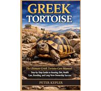 GREEK TORTOISE: The Ultimate Greek Tortoise Care Manual: Step-by-Step Guide to Housing, Diet, Health Care, Breeding, and Long-Term Ownership Success