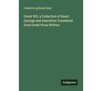 Greek Wit, a Collection of Smart Sayings and Anecdotes Translated from Greek Prose Writers