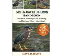 Green-Backed Heron Handbook: Behavior, Hunting Skills, Nesting, and Wetland Observation Guide