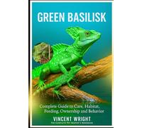 GREEN BASILISK: Complete Guide to Care, Habitat, Feeding, ownership and Behavior