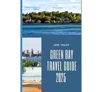 GREEN BAY TRAVEL GUIDE 2025: Beyond the Game: Exploring Nature, History, and Hidden Gems in Green Bay
