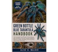 GREEN BOTTLE BLUE TARANTULA HANDBOOK: The Complete Care Guide To Green Bottle Blue Tarantulas: Housing, Feeding, Webbing Behavior, Health, Breeding, And Long-Term Responsible Ownership