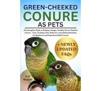 GREEN-CHEEKED CONURE AS PETS: The Complete Guide to Raising a Happy, Healthy Green-Cheeked Conure - Care, Training, Diet, Behavior, and Lifelong Bonding for Beginners and Experienced Bird Lovers