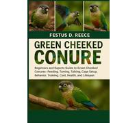 GREEN CHEEKED CONURE: Beginners and Experts Guide to Green Cheeked Conures-Feeding, Taming, Talking, Cage Setup, Behavior, Training, Cost, Health, and Lifespan