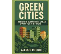 Green Cities: Designing Sustainable Urban Spaces for the Future: A Comprehensive Guide to Eco-Friendly Architecture and Urban Planning