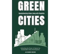 Green Cities: Revolutionizing Urban Living with Biophilia: Unlocking the Power of Nature for Sustainable Urban Development