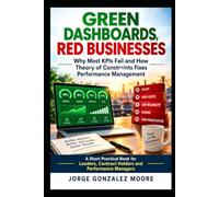Green Dashboards, Red Businesses: Why Most KPIs Fail and How Theory of Constraints Fixes Performance Management: A Short Practical Book for Leaders, Contract Holders and Performance Managers