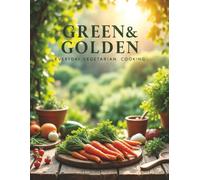 Green & Golden: Everyday Vegetarian Cooking: Simple Plant-Based Meals for Every Day of the Week