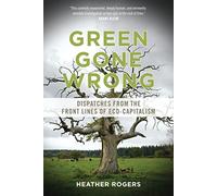 Green Gone Wrong: Dispatches from the Front Lines of Eco-Capitalism