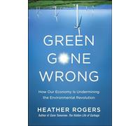 Green Gone Wrong: How Our Economy Is Undermining the Environmental Revolution