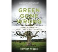 Green Gone Wrong: How Our Economy Is Undermining the Environmental Revolution Heather Rogers (Auteur)
