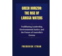 Green Horizon: The Rise of Larissa Waters: Trailblazing Leadership, Environmental Justice, and the Future of Australia's Greens