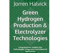 Green Hydrogen Production & Electrolyzer Technologies: Comprehensive Insights into Technologies, Integration, and Industrial Applications