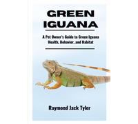 Green Iguana: A Pet Owners Guide To Green Iguana Health, Behavior, And Habitat