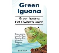 Green Iguana. Green Iguana Pet Owner's Guide. Green Iguana Book For Care, Behavior, Diet, Interaction, Costs And Health.