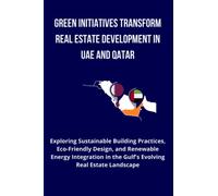 Green Initiatives Transform Real Estate Development in UAE and Qatar: Exploring Sustainable Building Practices, Eco-Friendly Design, and Renewable ... in the Gulf's Evolving Real Estate Landscape