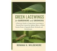 Green Lacewings for Gardeners and Growers: A Practical Guide to Using Green Lacewings as Natural Pest Control for Aphids, Mites and Other Garden Pests in Vegetable Beds, Orchards and Greenhouses