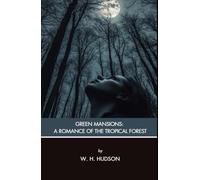 Green Mansions: A Romance of the Tropical Forest: A Jungle Mystery and Romance, Unabridged Edition