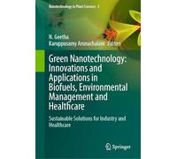 Green Nanotechnology: Innovations and Applications in Biofuels, Environmental Management and Healthcare: Sustainable Solutions for Industry and Healthcare