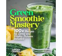 Green Smoothie Mastery: 100+ Recipes for Detox and Vitality, Pictures Included