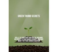 Green Thumb Secrets: Spells To Turn Your Yard Green, Add More Nutrients To Your Garden Veggies, And Save Money For Your Summer Vacation