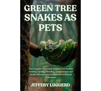 GREEN TREE SNAKES AS PETS: The Complete Care Guide to Green Tree Snakes: Housing, Feeding, Handling, Temperament, and Health Management for Beginners and Snake Enthusiasts