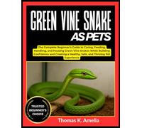GREEN VINE SNAKE AS PETS: The Complete Beginner’s Guide to Caring, Feeding, Handling, and Housing Green Vine Snakes While Building Confidence and Creating a Healthy, Safe, and Thriving Pet Experience