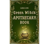 Green Witch Apothecary Book: A Guide to Combining the Ancient Art of Herbal Witchcraft and Modern Natural Remedies for Healing, Wellness, and Protection