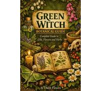 Green Witch Botanical Guide: Over 500 Pages Packed with Information on Herbs, Oils and Flowers. Perfect Book for The Green Witch
