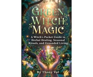 Green Witch Magic: A Witch’s Pocket Guide to Herbal Healing, Seasonal Rituals, and Grounded Living