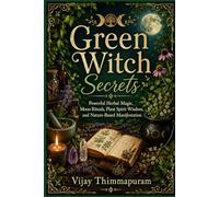 Green Witch Secrets: Powerful Herbal Magic, Moon Rituals, Plant Spirit Wisdom, and Nature-Based Manifestation