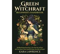 Green Witchcraft Beginners Handbook: Start Magical Gardening Today with Easy-To-Grow Plants, Herbs, and Flowers and At-Home recipes for Tinctures, Essential Oils, Shampoo, Soap, Candles and Fragrance