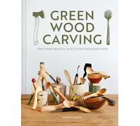 Green Wood Carving: How to Make Beautiful Objects from Unseasoned Wood