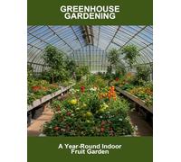 Greenhouse Gardening: A Year-Round Indoor Fruit Garden