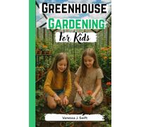 Greenhouse Gardening For Kids: Step by Step Guide For Children’s Garden set-up, Techniques for All Year Round Sowing And Harvesting