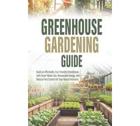 Greenhouse Gardening Guide: Build an Affordable, Eco-Friendly Greenhouse with Smart Water Use, Renewable Energy, and Natural Pest Control for Year-Round Harvests