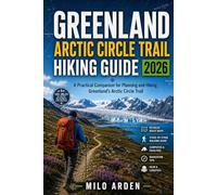 GREENLAND ARCTIC CIRCLE TRAIL HIKING GUIDE 2026: A Practical Companion for Planning and Hiking Greenland's Arctic Circle Trail