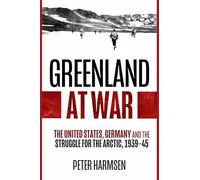 Greenland at War – The United States, Germany and the Struggle for the Arctic, 1939-45