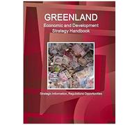 Greenland Economic And Development Strategy Handbook - Strategic Information, Regulations Opportunities