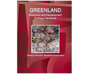 Greenland Economic And Development Strategy Handbook - Strategic Information, Regulations Opportunities