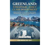 Greenland: Strategic Asset Class Investment: Unlocking the Arctic Alpha: Real Estate, Infrastructure, and Emerging Wealth in the New North