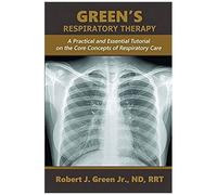 Green's Respiratory Therapy: A Practical And Essential Tutorial On The Core Concepts Of Respiratory Care