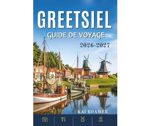 GREETSIEL GUIDE DE VOYAGE 2026-2027: Conseils pratiques, secrets locaux, promenades pittoresques et expériences authentiques dans le village de pêcheurs le plus pittoresque d'Allemagne.